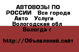 АВТОВОЗЫ ПО РОССИИ - Все города Авто » Услуги   . Вологодская обл.,Вологда г.